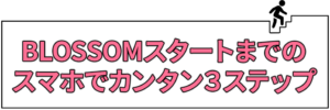 BLOSSOMスタートまでのカンタン3ステップ